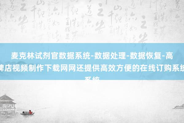麦克林试剂官数据系统-数据处理-数据恢复-高碑店视频制作下载网网还提供高效方便的在线订购系统