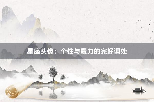 星座头像：个性与魔力的完好调处